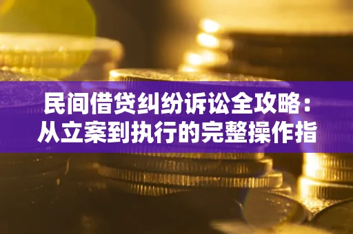 武汉民间借贷纠纷诉讼全攻略：从立案到执行的完整操作指南