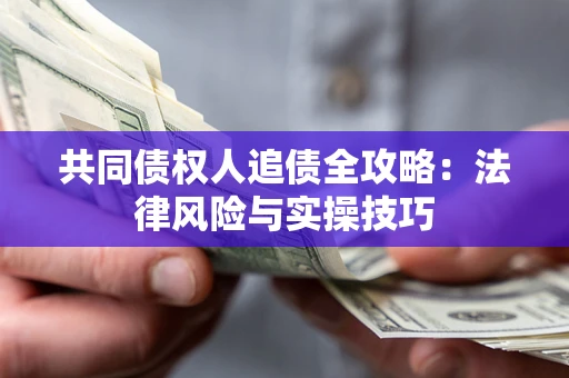 武汉共同债权人追债全攻略：法律风险与实操技巧