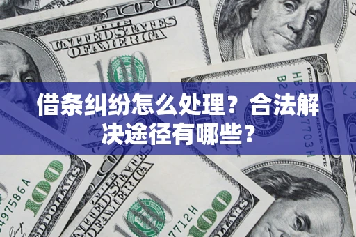 武汉借条纠纷怎么处理？合法解决途径有哪些？