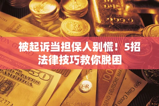 武汉被起诉当担保人别慌！5招法律技巧救你脱困