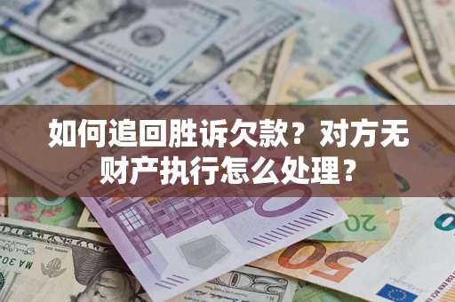 武汉如何追回胜诉欠款？对方无财产执行怎么处理？