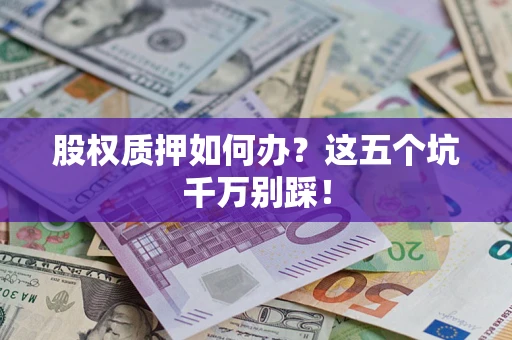 武汉股权质押如何办？这五个坑千万别踩！