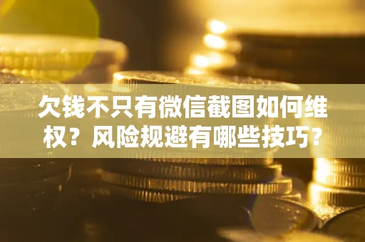 武汉欠钱不只有微信截图如何维权？风险规避有哪些技巧？