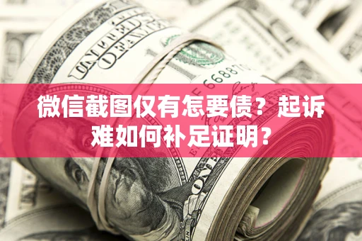 武汉微信截图仅有怎要债？起诉难如何补足证明？