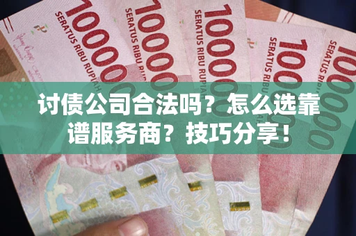 武汉讨债公司合法吗？怎么选靠谱服务商？技巧分享！