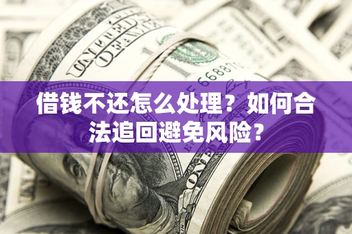 武汉借钱不还怎么处理？如何合法追回避免风险？