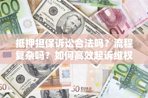 武汉抵押担保诉讼合法吗？流程复杂吗？如何高效起诉维权？
