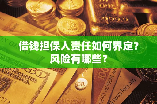 武汉借钱担保人责任如何界定?风险有哪些? 武汉借钱担保人责任如何界定?风险有哪些?