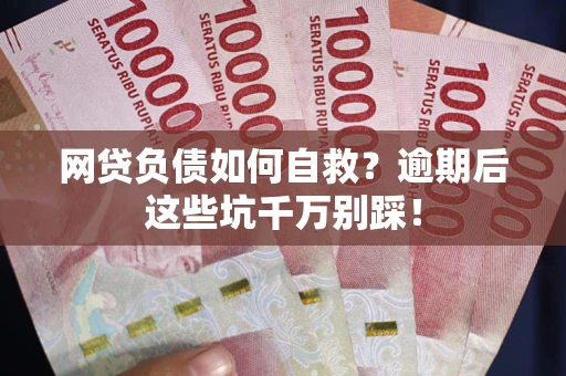 武汉网贷负债如何自救？逾期后这些坑千万别踩！