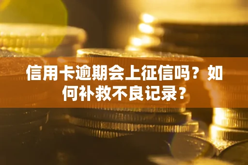 武汉信用卡逾期会上征信吗？如何补救不良记录？