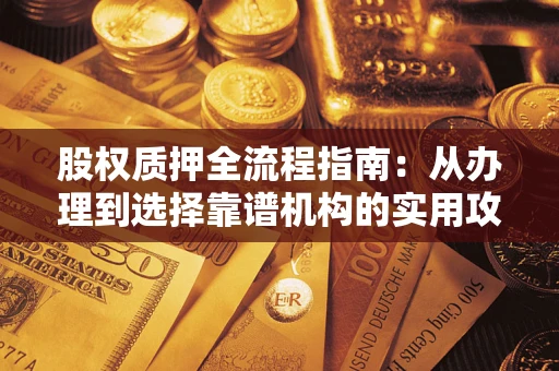 武汉股权质押全流程指南：从办理到选择靠谱机构的实用攻略