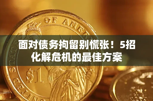 武汉面对债务拘留别慌张！5招化解危机的最佳方案
