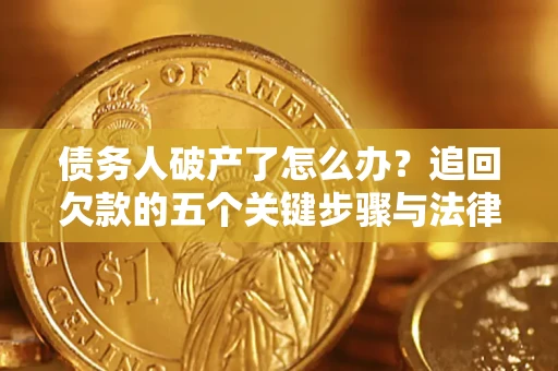 武汉债务人破产了怎么办？追回欠款的五个关键步骤与法律策略