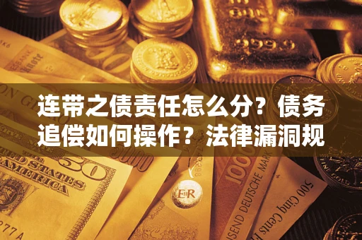 武汉连带之债责任怎么分？债务追偿如何操作？法律漏洞规避指南