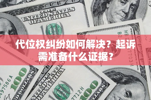 武汉代位权纠纷如何解决？起诉需准备什么证据？