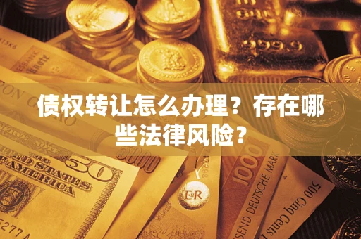 武汉债权转让怎么办理？存在哪些法律风险？