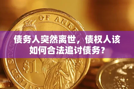 武汉债务人突然离世，债权人该如何合法追讨债务？
