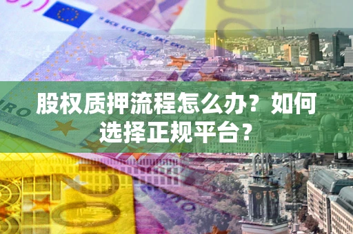 武汉股权质押流程怎么办？如何选择正规平台？