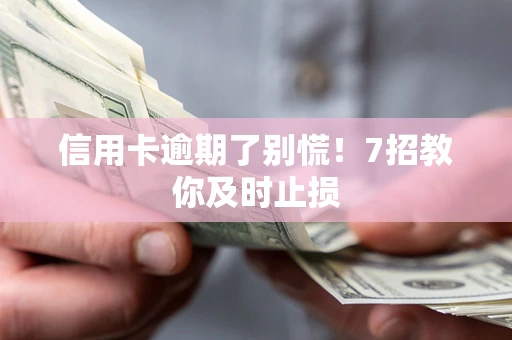 武汉信用卡逾期了别慌！7招教你及时止损