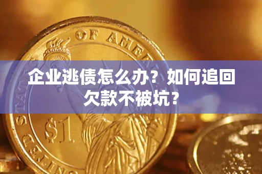 武汉企业逃债怎么办？如何追回欠款不被坑？