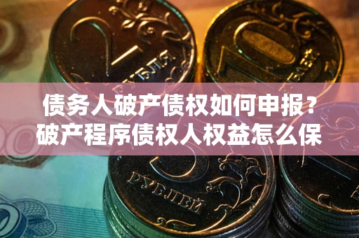 武汉债务人破产债权如何申报？破产程序债权人权益怎么保障？