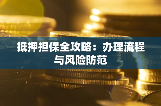 武汉抵押担保全攻略：办理流程与风险防范