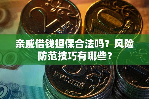武汉亲戚借钱担保合法吗？风险防范技巧有哪些？