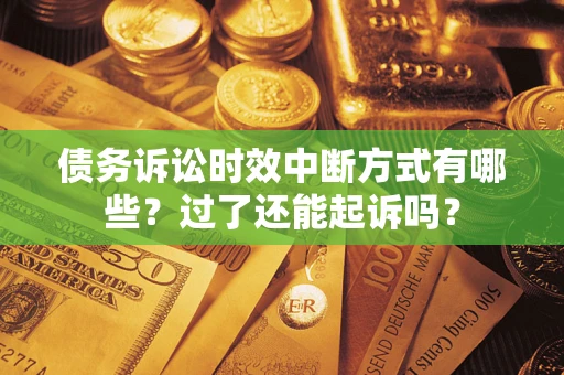 武汉债务诉讼时效中断方式有哪些？过了还能起诉吗？