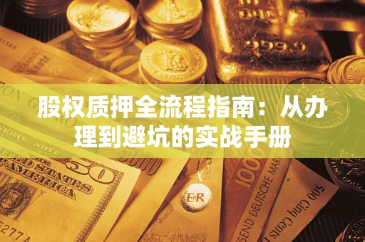武汉股权质押全流程指南：从办理到避坑的实战手册