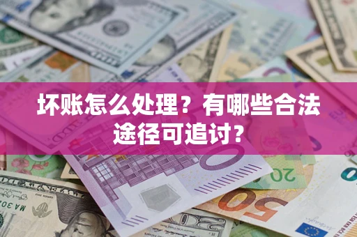 武汉坏账怎么处理？有哪些合法途径可追讨？