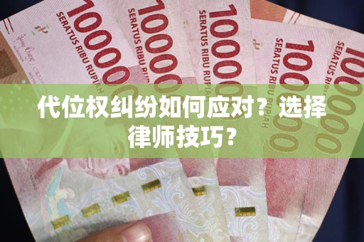 武汉代位权纠纷如何应对？选择律师技巧？