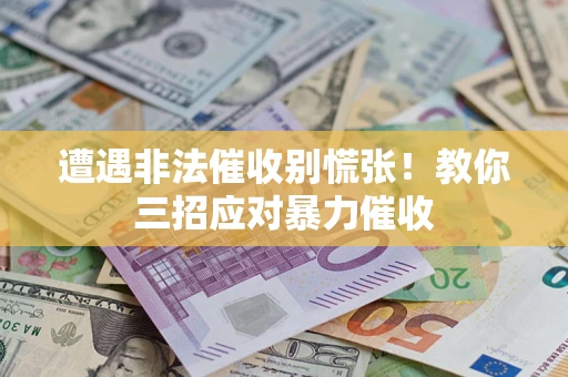 武汉遭遇非法催收别慌张！教你三招应对暴力催收