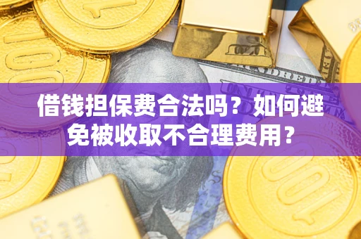 武汉借钱担保费合法吗？如何避免被收取不合理费用？