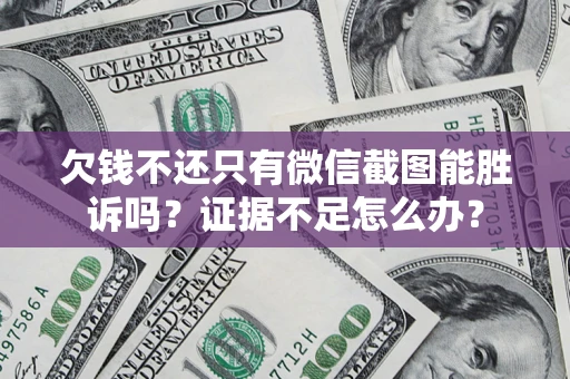 武汉欠钱不还只有微信截图能胜诉吗？证据不足怎么办？