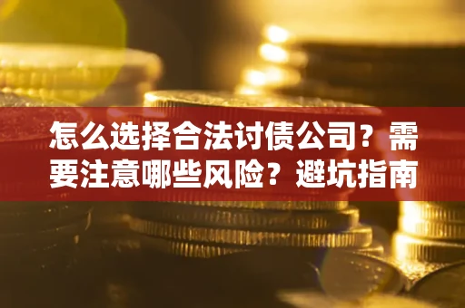 武汉怎么选择合法讨债公司？需要注意哪些风险？避坑指南来了！