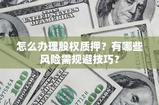 武汉怎么办理股权质押？有哪些风险需规避技巧？