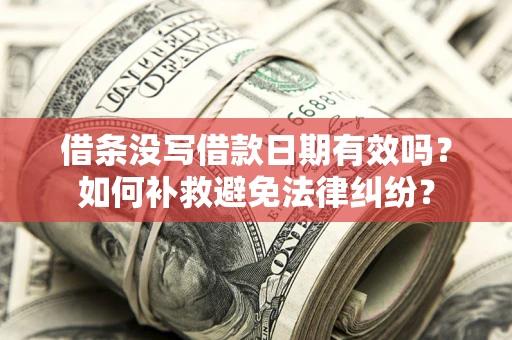 武汉借条没写借款日期有效吗？如何补救避免法律纠纷？