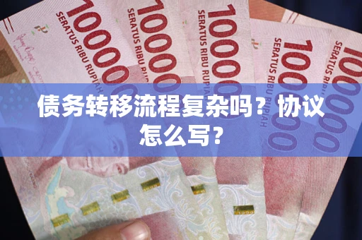 武汉债务转移流程复杂吗？协议怎么写？