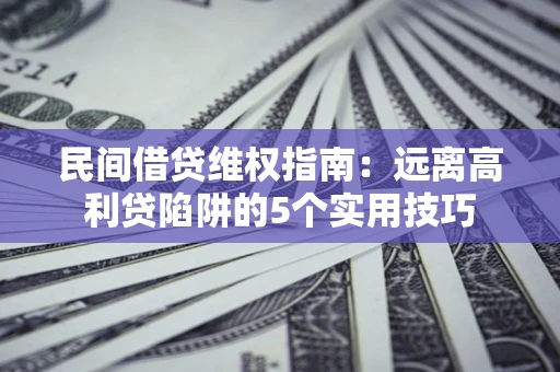 武汉民间借贷维权指南：远离高利贷陷阱的5个实用技巧