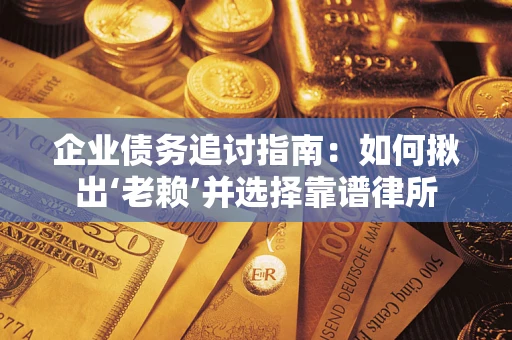 武汉企业债务追讨指南：如何揪出‘老赖’并选择靠谱律所