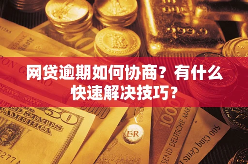 武汉网贷逾期如何协商？有什么快速解决技巧？