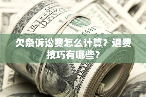 武汉欠条诉讼费怎么计算？退费技巧有哪些？
