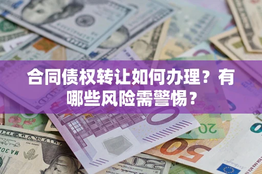 武汉合同债权转让如何办理？有哪些风险需警惕？