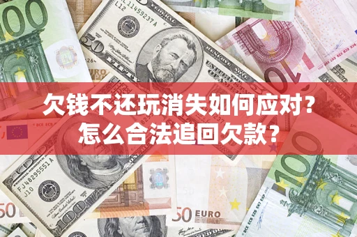 武汉欠钱不还玩消失如何应对？怎么合法追回欠款？