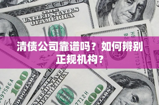 武汉清债公司靠谱吗？如何辨别正规机构？