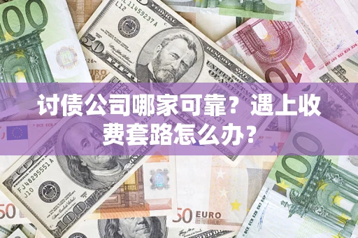 武汉讨债公司哪家可靠？遇上收费套路怎么办？