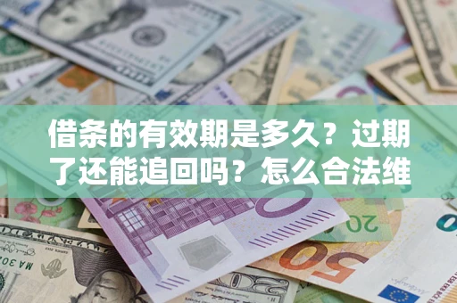 武汉借条的有效期是多久？过期了还能追回吗？怎么合法维权？
