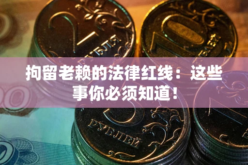 武汉拘留老赖的法律红线：这些事你必须知道！