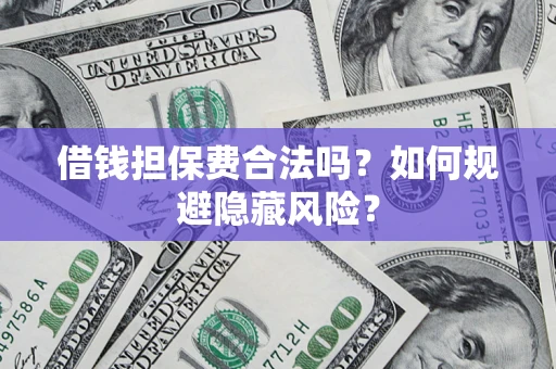 武汉借钱担保费合法吗？如何规避隐藏风险？