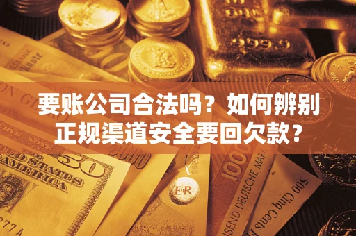 武汉要账公司合法吗？如何辨别正规渠道安全要回欠款？